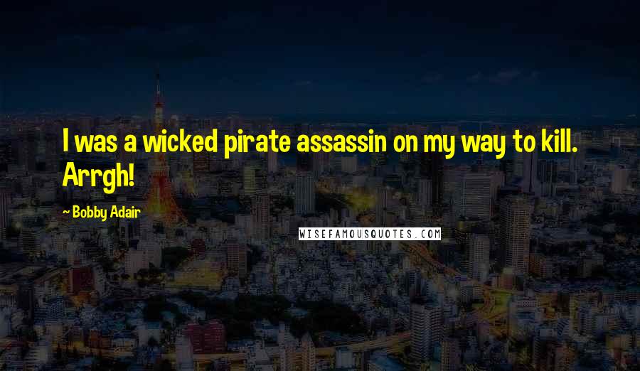 Bobby Adair Quotes: I was a wicked pirate assassin on my way to kill. Arrgh!