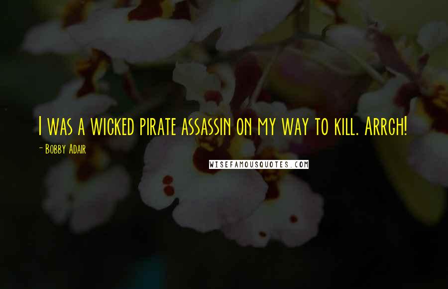 Bobby Adair Quotes: I was a wicked pirate assassin on my way to kill. Arrgh!
