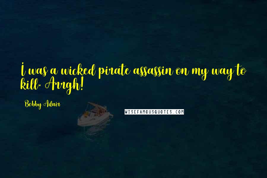 Bobby Adair Quotes: I was a wicked pirate assassin on my way to kill. Arrgh!