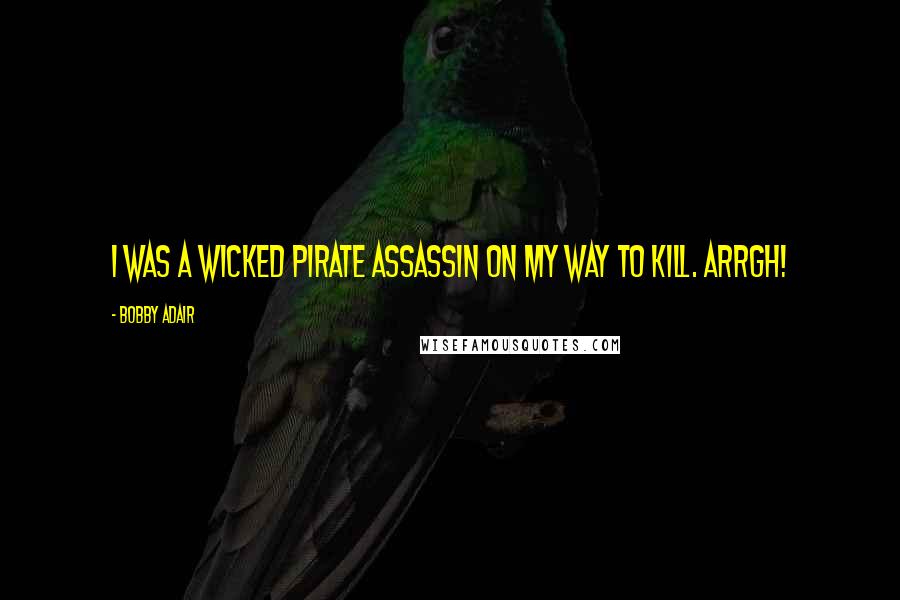 Bobby Adair Quotes: I was a wicked pirate assassin on my way to kill. Arrgh!