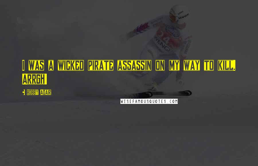Bobby Adair Quotes: I was a wicked pirate assassin on my way to kill. Arrgh!