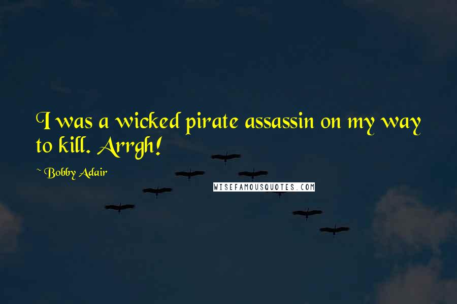 Bobby Adair Quotes: I was a wicked pirate assassin on my way to kill. Arrgh!