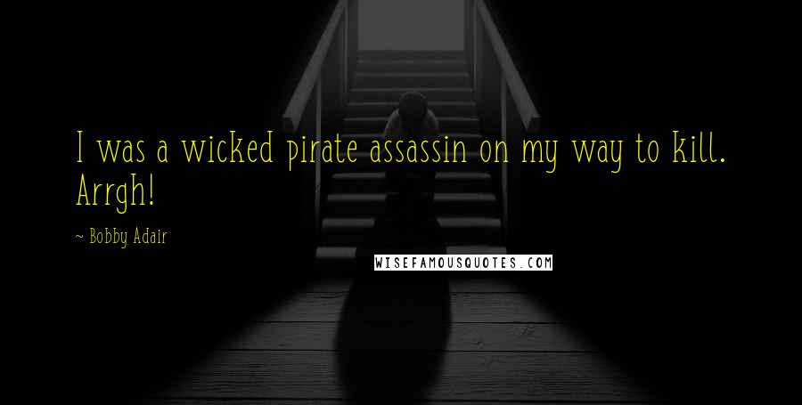 Bobby Adair Quotes: I was a wicked pirate assassin on my way to kill. Arrgh!