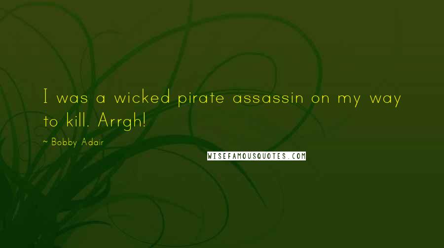 Bobby Adair Quotes: I was a wicked pirate assassin on my way to kill. Arrgh!