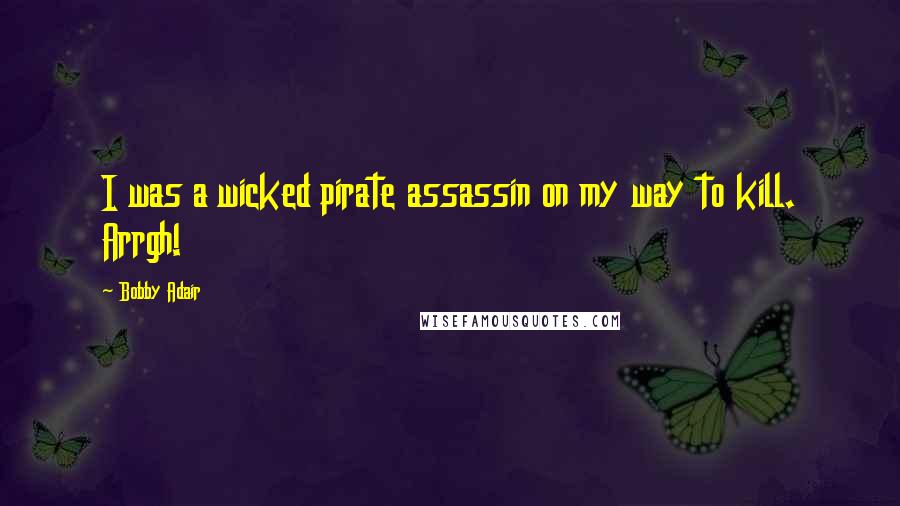 Bobby Adair Quotes: I was a wicked pirate assassin on my way to kill. Arrgh!