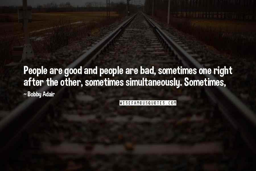 Bobby Adair Quotes: People are good and people are bad, sometimes one right after the other, sometimes simultaneously. Sometimes,