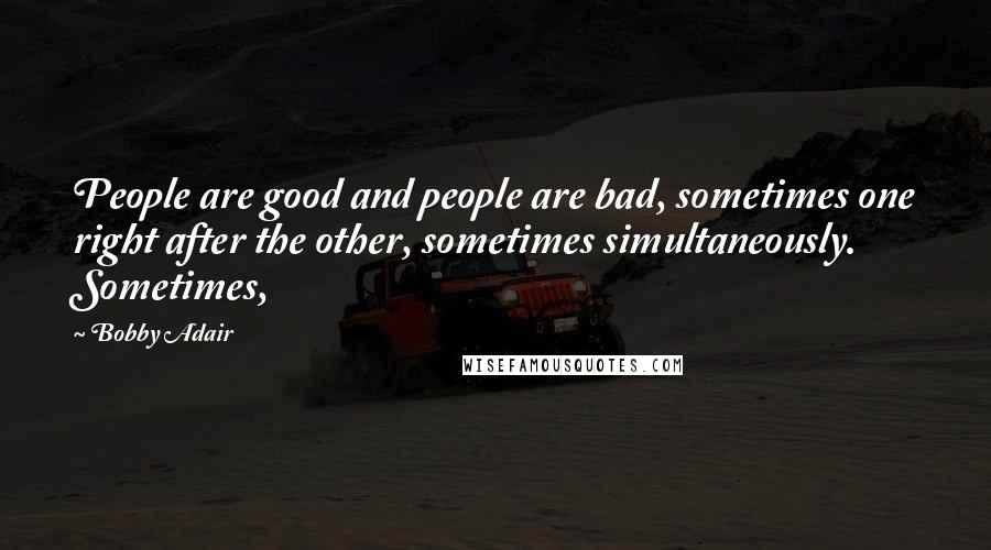 Bobby Adair Quotes: People are good and people are bad, sometimes one right after the other, sometimes simultaneously. Sometimes,