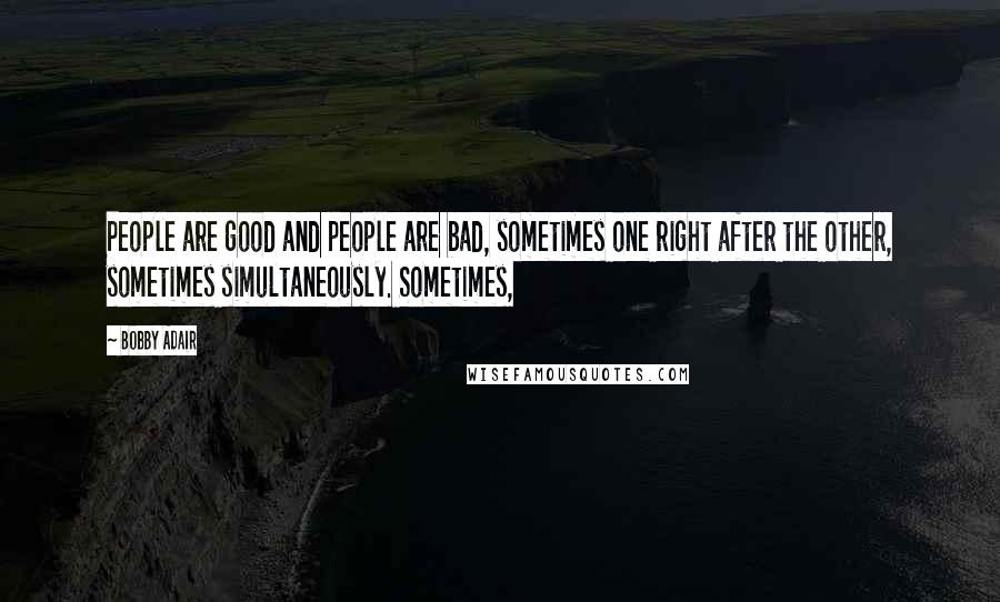 Bobby Adair Quotes: People are good and people are bad, sometimes one right after the other, sometimes simultaneously. Sometimes,