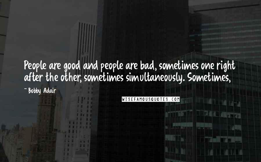 Bobby Adair Quotes: People are good and people are bad, sometimes one right after the other, sometimes simultaneously. Sometimes,