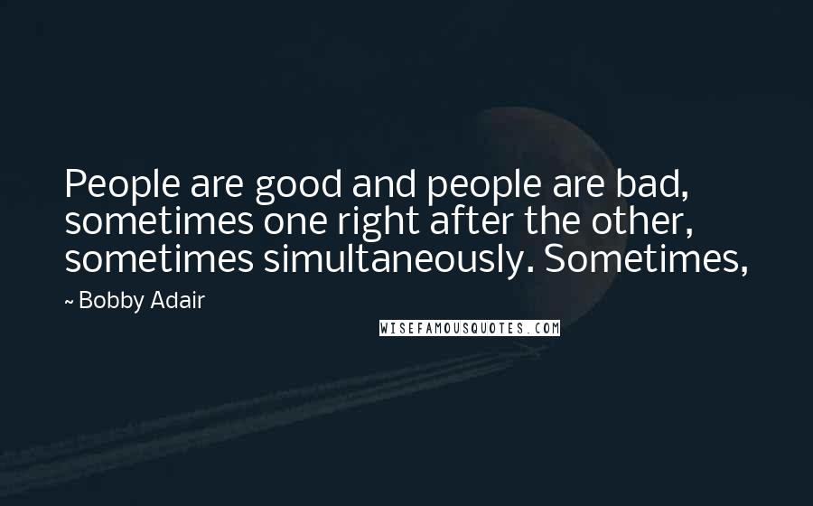 Bobby Adair Quotes: People are good and people are bad, sometimes one right after the other, sometimes simultaneously. Sometimes,