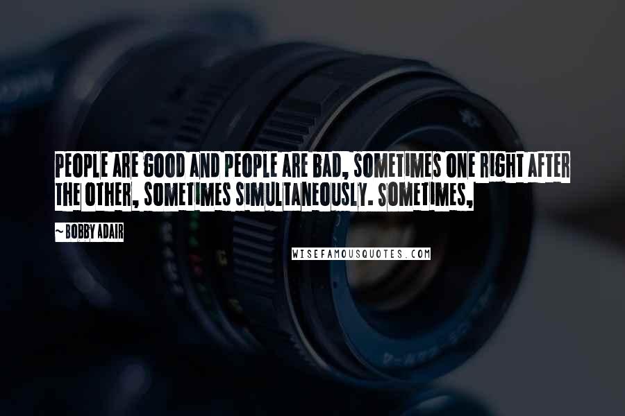 Bobby Adair Quotes: People are good and people are bad, sometimes one right after the other, sometimes simultaneously. Sometimes,