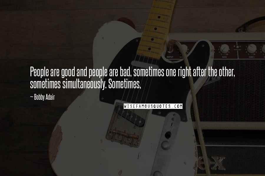 Bobby Adair Quotes: People are good and people are bad, sometimes one right after the other, sometimes simultaneously. Sometimes,