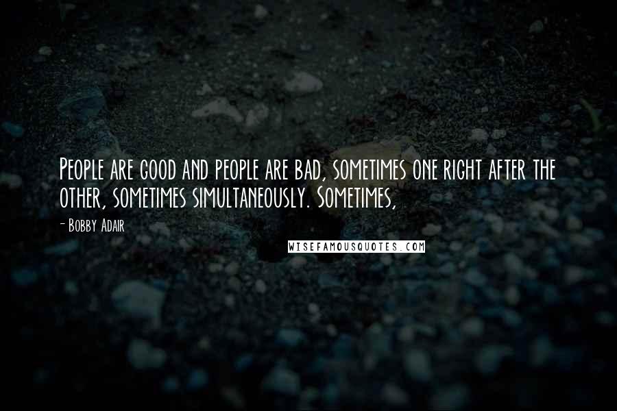 Bobby Adair Quotes: People are good and people are bad, sometimes one right after the other, sometimes simultaneously. Sometimes,