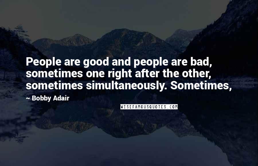 Bobby Adair Quotes: People are good and people are bad, sometimes one right after the other, sometimes simultaneously. Sometimes,