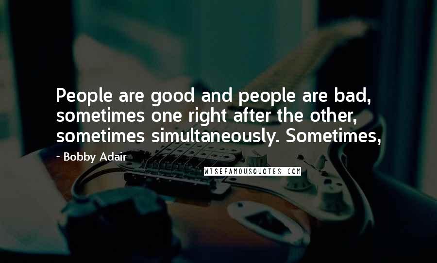 Bobby Adair Quotes: People are good and people are bad, sometimes one right after the other, sometimes simultaneously. Sometimes,