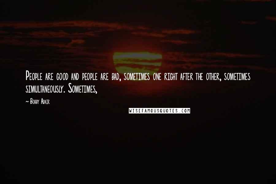 Bobby Adair Quotes: People are good and people are bad, sometimes one right after the other, sometimes simultaneously. Sometimes,