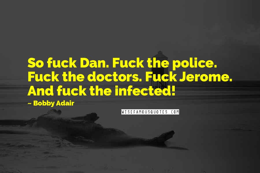 Bobby Adair Quotes: So fuck Dan. Fuck the police. Fuck the doctors. Fuck Jerome. And fuck the infected!