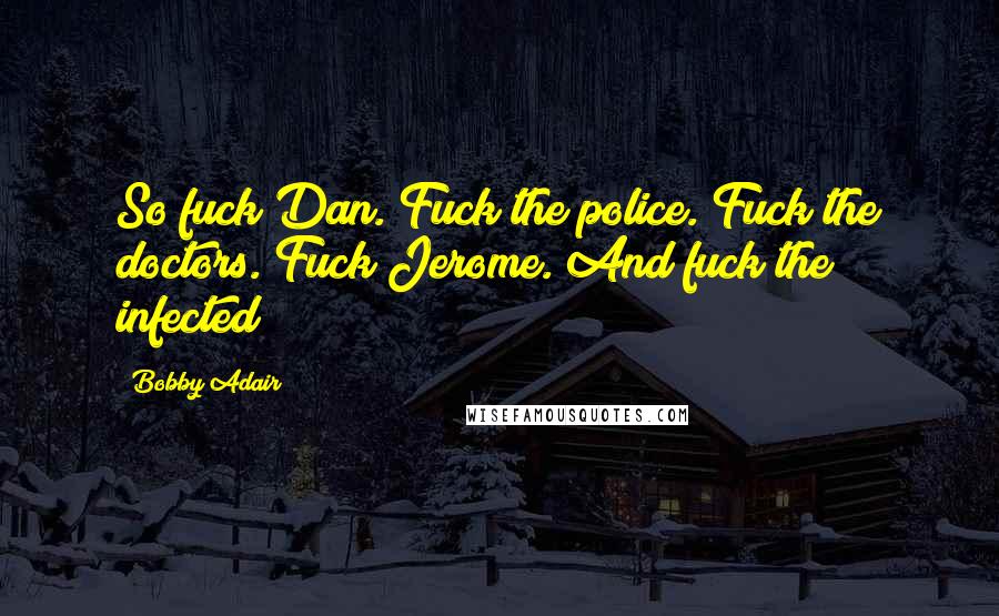 Bobby Adair Quotes: So fuck Dan. Fuck the police. Fuck the doctors. Fuck Jerome. And fuck the infected!