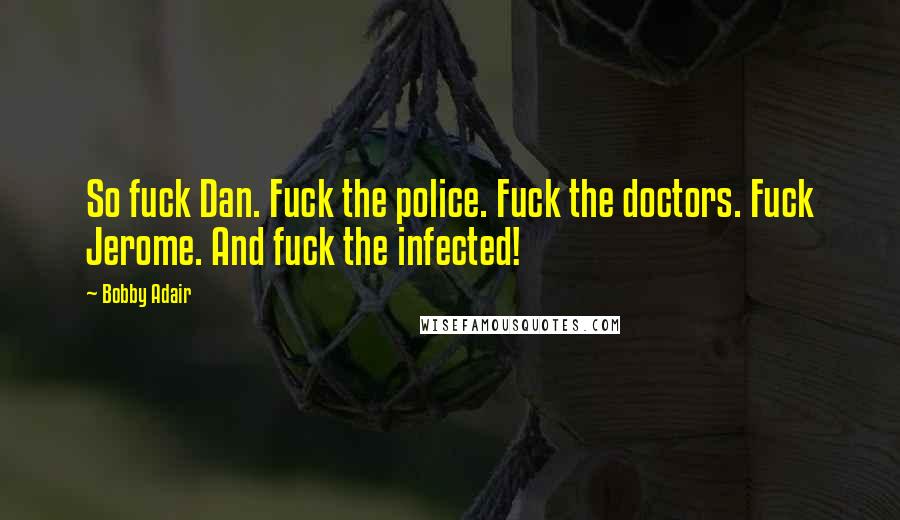 Bobby Adair Quotes: So fuck Dan. Fuck the police. Fuck the doctors. Fuck Jerome. And fuck the infected!