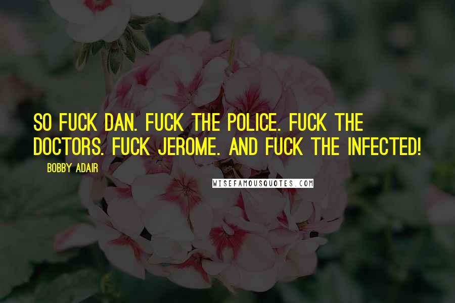 Bobby Adair Quotes: So fuck Dan. Fuck the police. Fuck the doctors. Fuck Jerome. And fuck the infected!