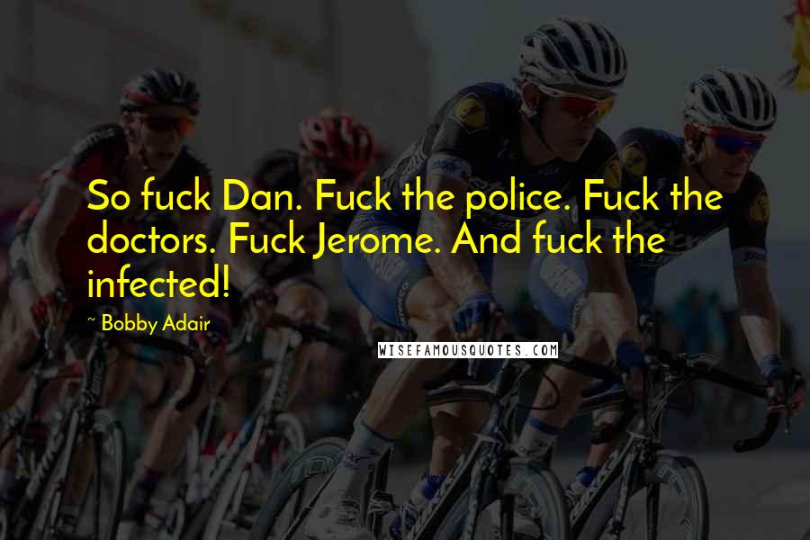 Bobby Adair Quotes: So fuck Dan. Fuck the police. Fuck the doctors. Fuck Jerome. And fuck the infected!
