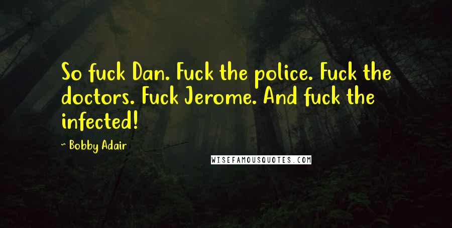 Bobby Adair Quotes: So fuck Dan. Fuck the police. Fuck the doctors. Fuck Jerome. And fuck the infected!