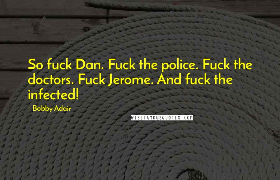 Bobby Adair Quotes: So fuck Dan. Fuck the police. Fuck the doctors. Fuck Jerome. And fuck the infected!