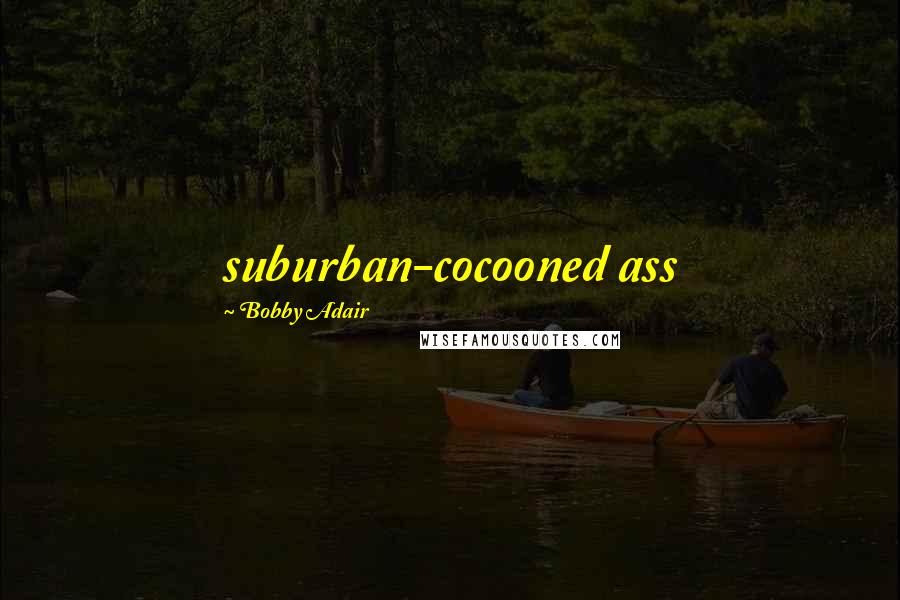 Bobby Adair Quotes: suburban-cocooned ass