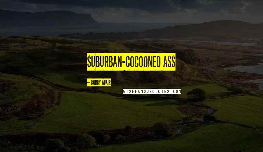 Bobby Adair Quotes: suburban-cocooned ass