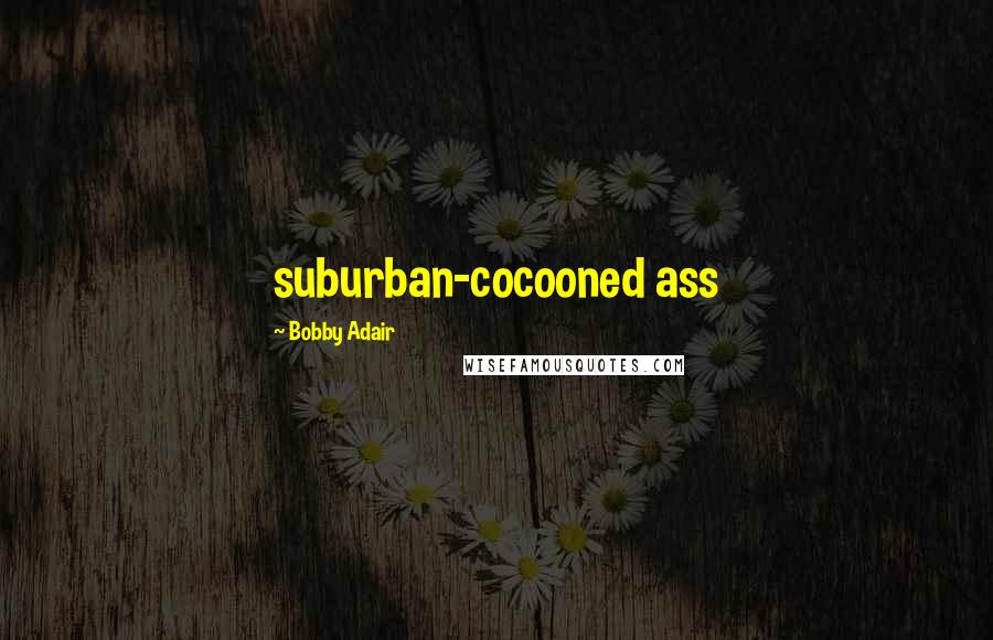 Bobby Adair Quotes: suburban-cocooned ass