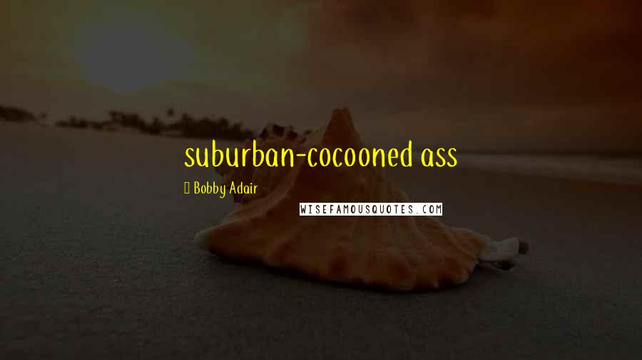 Bobby Adair Quotes: suburban-cocooned ass