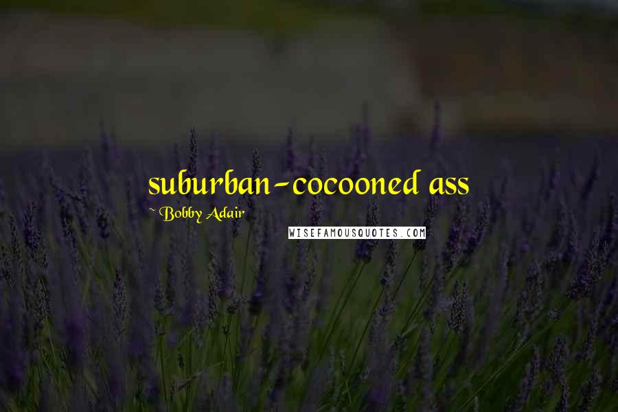 Bobby Adair Quotes: suburban-cocooned ass