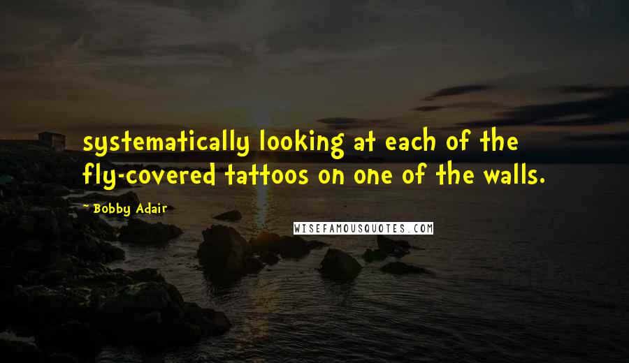 Bobby Adair Quotes: systematically looking at each of the fly-covered tattoos on one of the walls.