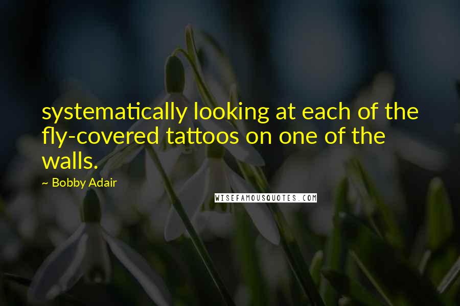 Bobby Adair Quotes: systematically looking at each of the fly-covered tattoos on one of the walls.