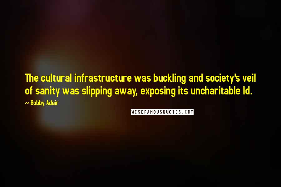 Bobby Adair Quotes: The cultural infrastructure was buckling and society's veil of sanity was slipping away, exposing its uncharitable Id.
