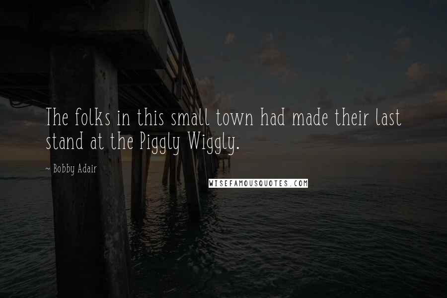 Bobby Adair Quotes: The folks in this small town had made their last stand at the Piggly Wiggly.