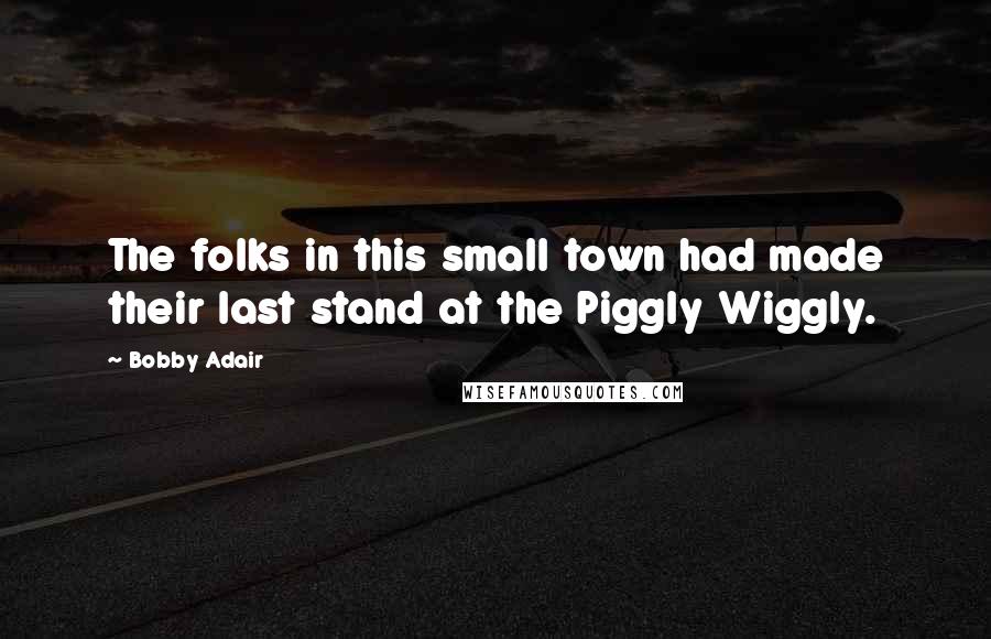 Bobby Adair Quotes: The folks in this small town had made their last stand at the Piggly Wiggly.