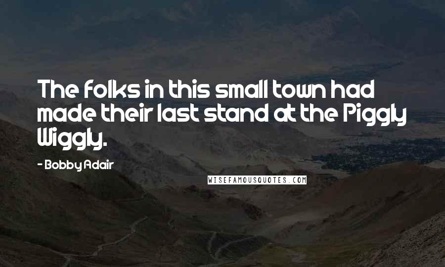 Bobby Adair Quotes: The folks in this small town had made their last stand at the Piggly Wiggly.