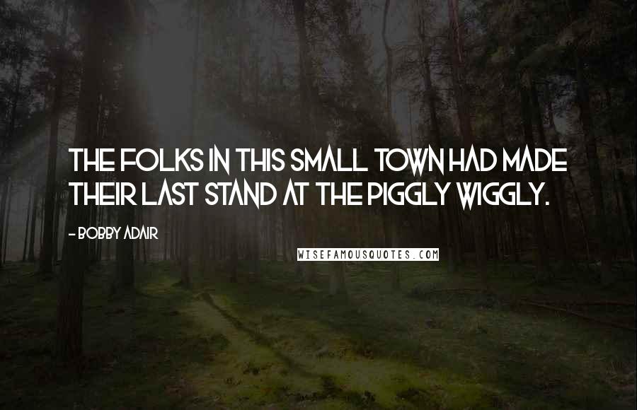 Bobby Adair Quotes: The folks in this small town had made their last stand at the Piggly Wiggly.