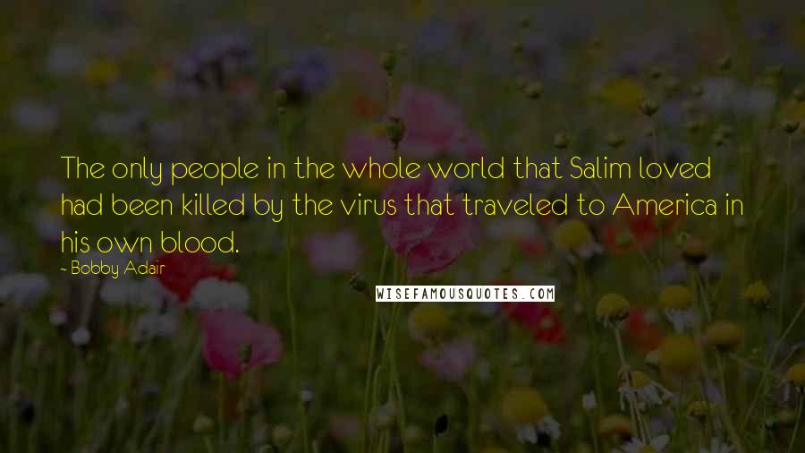 Bobby Adair Quotes: The only people in the whole world that Salim loved had been killed by the virus that traveled to America in his own blood.