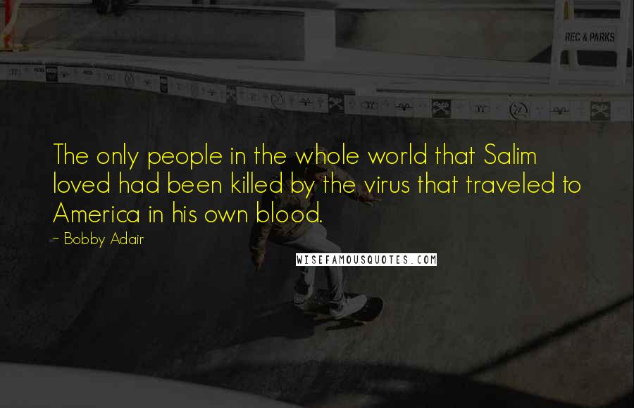 Bobby Adair Quotes: The only people in the whole world that Salim loved had been killed by the virus that traveled to America in his own blood.