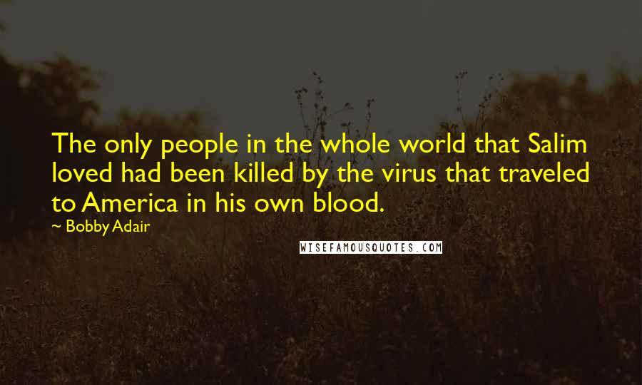 Bobby Adair Quotes: The only people in the whole world that Salim loved had been killed by the virus that traveled to America in his own blood.