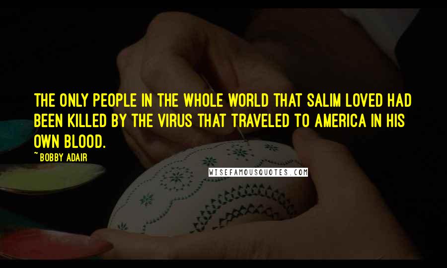 Bobby Adair Quotes: The only people in the whole world that Salim loved had been killed by the virus that traveled to America in his own blood.