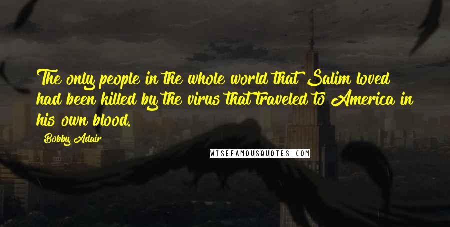 Bobby Adair Quotes: The only people in the whole world that Salim loved had been killed by the virus that traveled to America in his own blood.