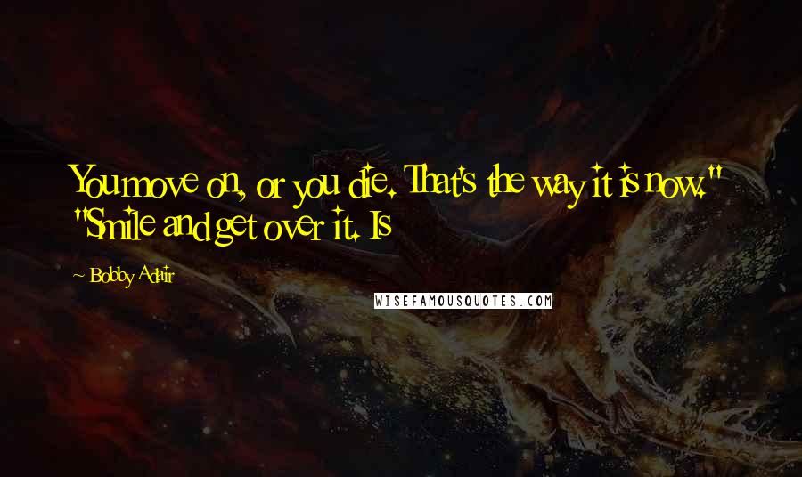 Bobby Adair Quotes: You move on, or you die. That's the way it is now." "Smile and get over it. Is