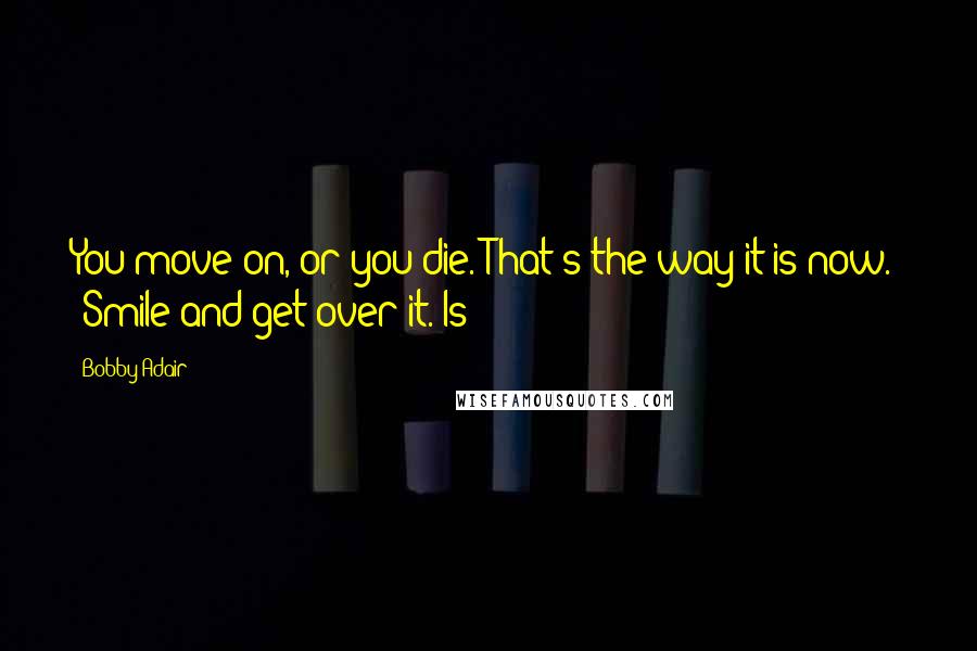 Bobby Adair Quotes: You move on, or you die. That's the way it is now." "Smile and get over it. Is