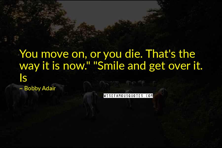 Bobby Adair Quotes: You move on, or you die. That's the way it is now." "Smile and get over it. Is