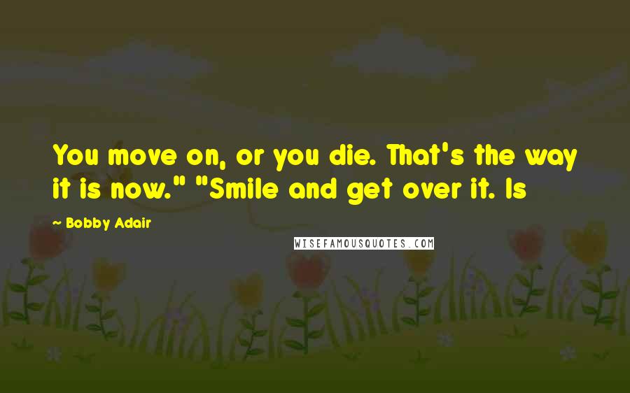 Bobby Adair Quotes: You move on, or you die. That's the way it is now." "Smile and get over it. Is