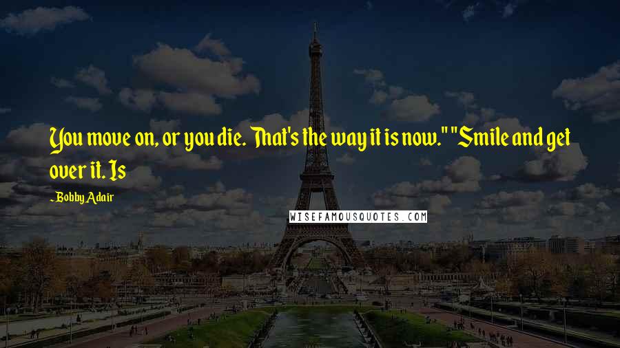 Bobby Adair Quotes: You move on, or you die. That's the way it is now." "Smile and get over it. Is