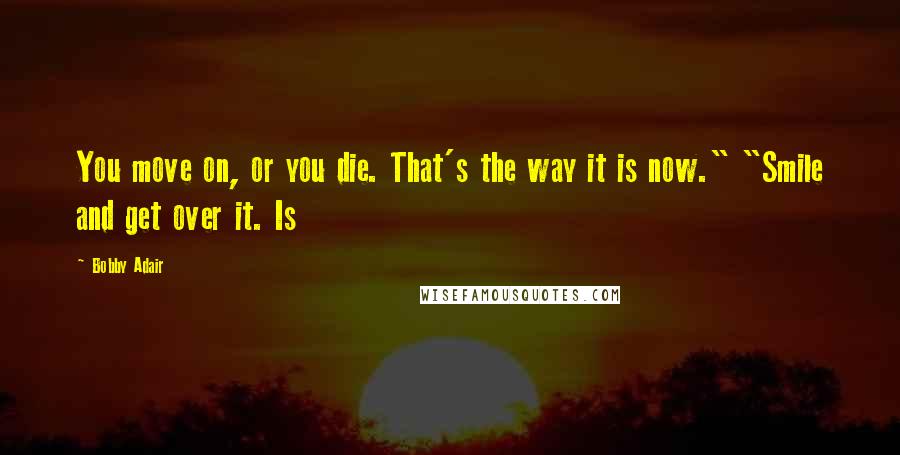 Bobby Adair Quotes: You move on, or you die. That's the way it is now." "Smile and get over it. Is